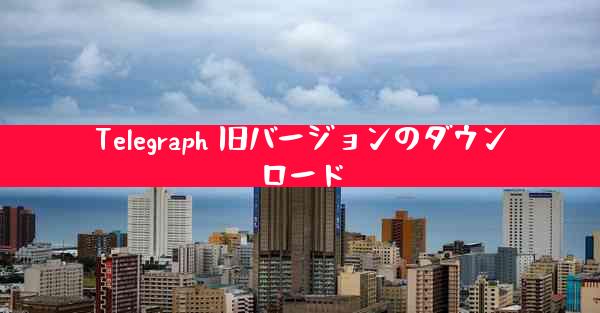 Telegraph 旧バージョンのダウンロード