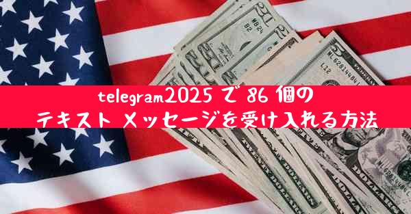 telegram2025 で 86 個のテキスト メッセージを受け入れる方法