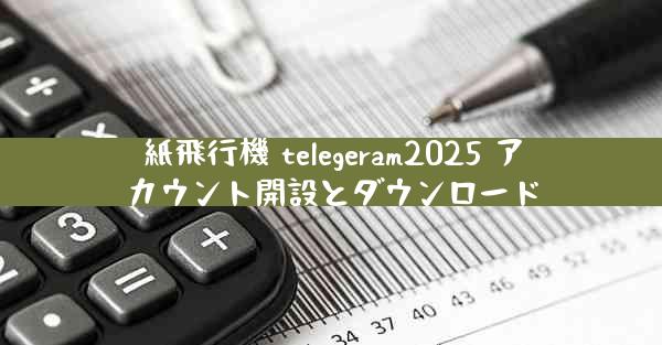 紙飛行機 telegeram2025 アカウント開設とダウンロード
