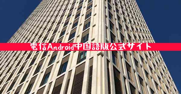 電信Android中国語版公式サイト