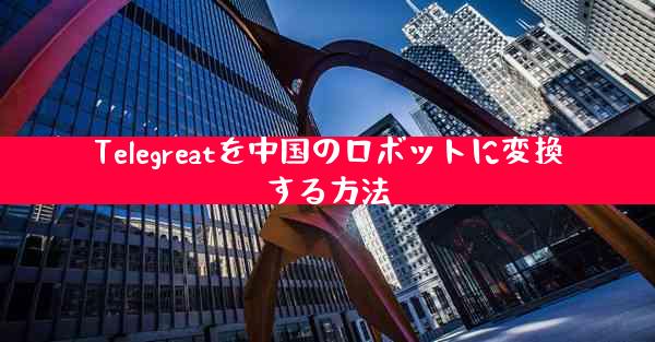 Telegreatを中国のロボットに変換する方法