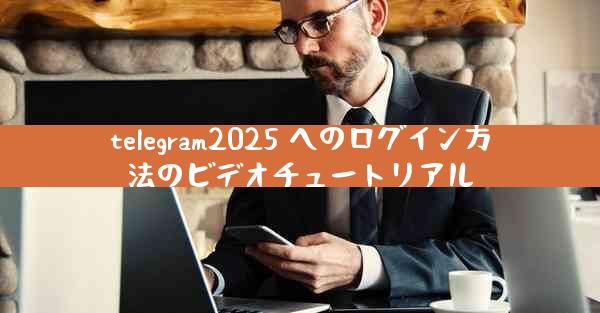 telegram2025 へのログイン方法のビデオチュートリアル