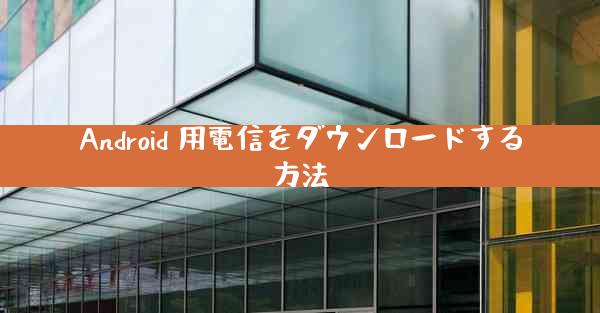 Android 用電信をダウンロードする方法