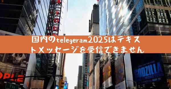 国内のtelegeram2025はテキストメッセージを受信できません