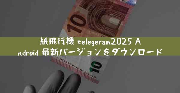 紙飛行機 telegeram2025 Android 最新バージョンをダウンロード