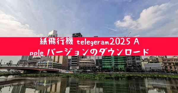紙飛行機 telegeram2025 Apple バージョンのダウンロード