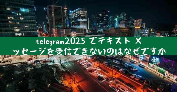 telegram2025 でテキスト メッセージを受信できないのはなぜですか