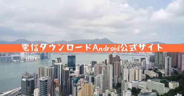 電信ダウンロードAndroid公式サイト