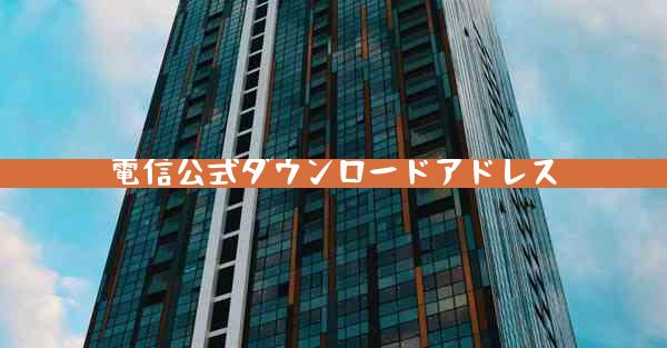 電信公式ダウンロードアドレス