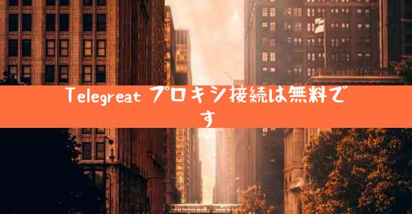 Telegreat プロキシ接続は無料です