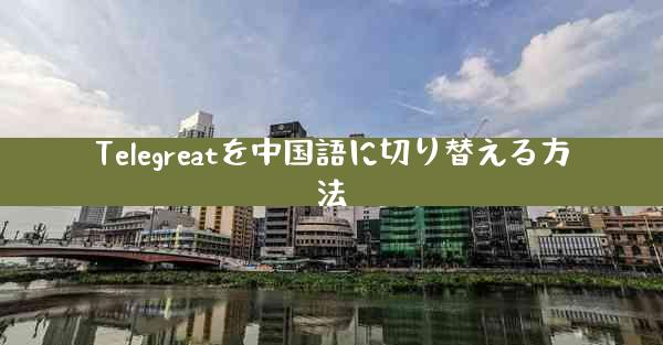 Telegreatを中国語に切り替える方法