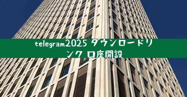 telegram2025 ダウンロードリンク 口座開設