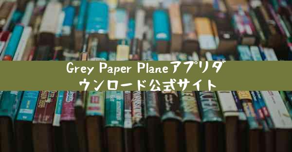 Grey Paper Planeアプリダウンロード公式サイト
