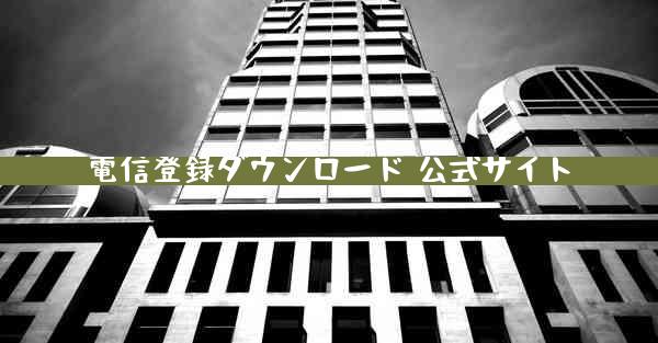 電信登録ダウンロード 公式サイト