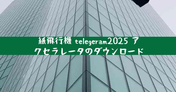 紙飛行機 telegeram2025 アクセラレータのダウンロード