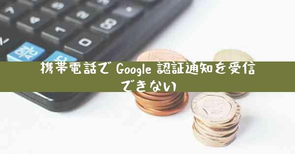 携帯電話で Google 認証通知を受信できない