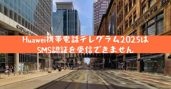 Huawei携帯電話テレグラム2025はSMS認証を受信できません