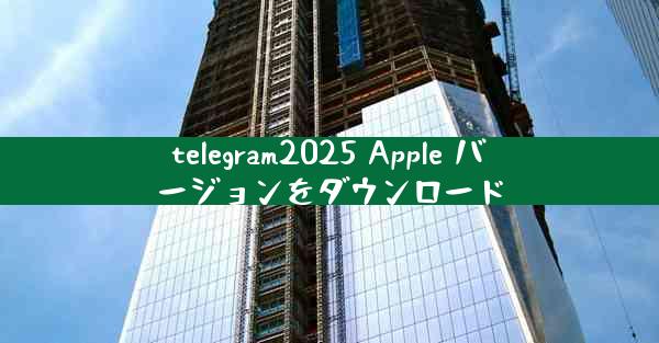 telegram2025 Apple バージョンをダウンロード