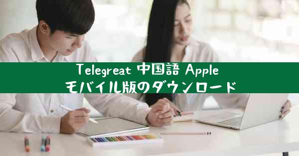 Telegreat 中国語 Apple モバイル版のダウンロード
