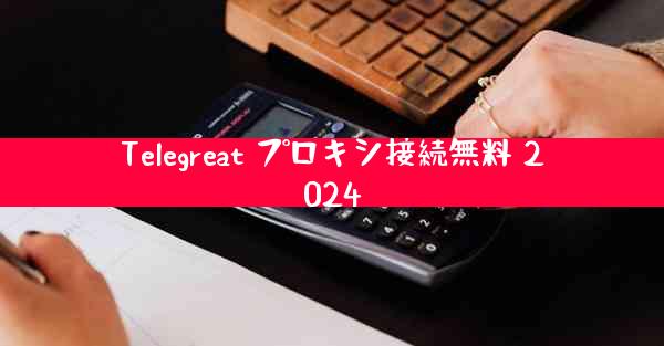 Telegreat プロキシ接続無料 2024