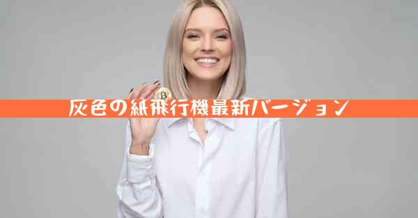 灰色の紙飛行機最新バージョン