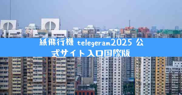 紙飛行機 telegeram2025 公式サイト入口国際版
