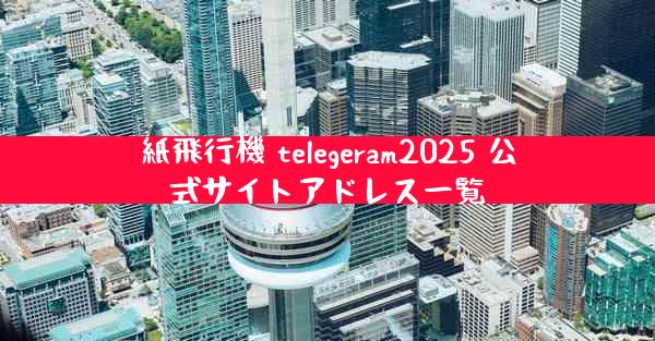 紙飛行機 telegeram2025 公式サイトアドレス一覧