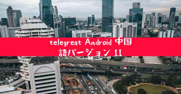 telegreat Android 中国語バージョン 11