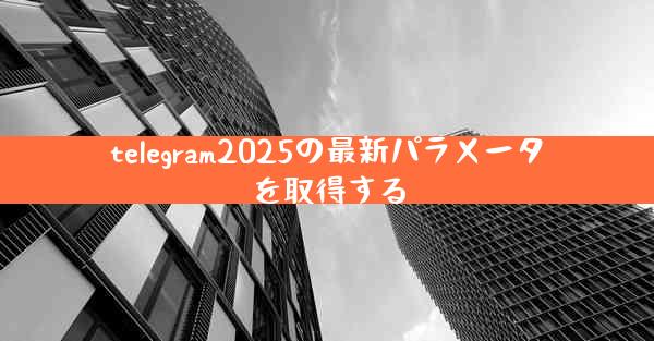 telegram2025の最新パラメータを取得する