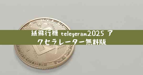 紙飛行機 telegeram2025 アクセラレーター無料版