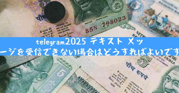 telegram2025 テキスト メッセージを受信できない場合はどうすればよいですか