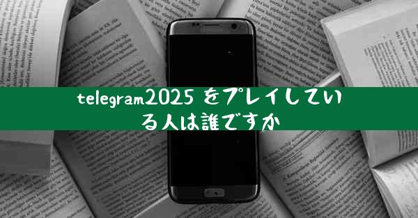 telegram2025 をプレイしている人は誰ですか