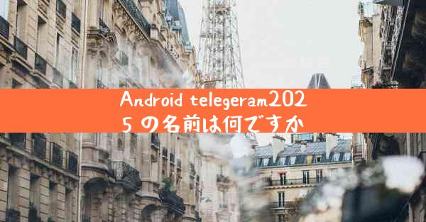 Android telegeram2025 の名前は何ですか