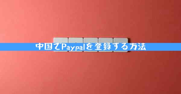 中国でPaypalを登録する方法