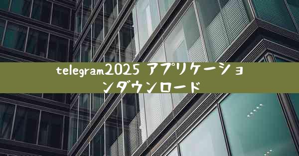 telegram2025 アプリケーションダウンロード