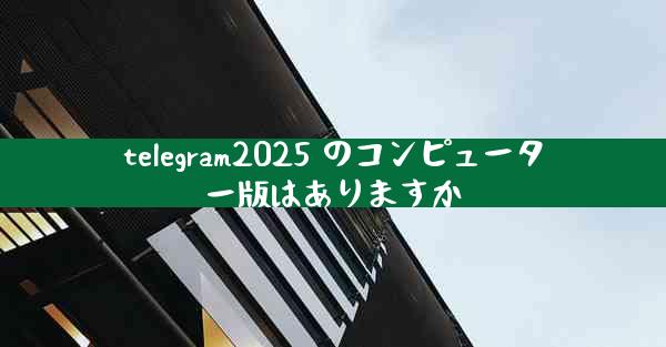 telegram2025 のコンピューター版はありますか
