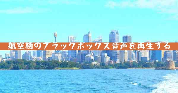 航空機のブラックボックス音声を再生する