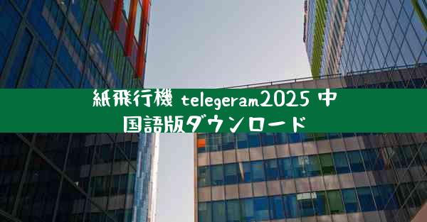 紙飛行機 telegeram2025 中国語版ダウンロード