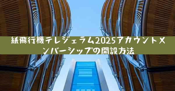 紙飛行機テレジェラム2025アカウントメンバーシップの開設方法
