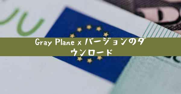 Gray Plane x バージョンのダウンロード