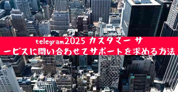 telegram2025 カスタマー サービスに問い合わせてサポートを求める方法