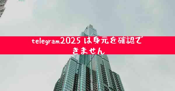 telegram2025 は身元を確認できません