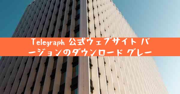 Telegraph 公式ウェブサイト バージョンのダウンロード グレー