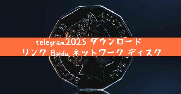 telegram2025 ダウンロード リンク Baidu ネットワーク ディスク