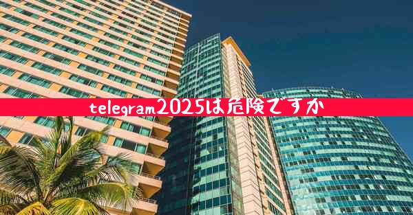 telegram2025は危険ですか