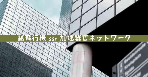 紙飛行機 ssr 加速器官ネットワーク