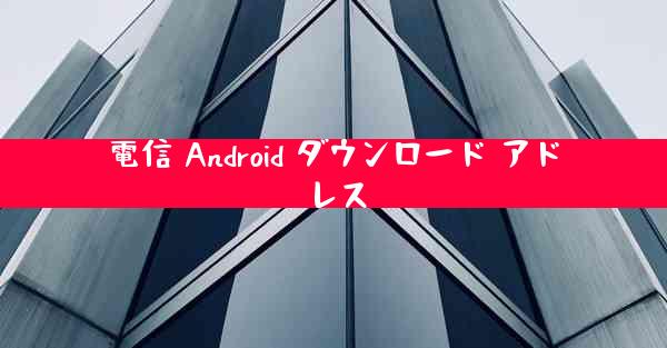 電信 Android ダウンロード アドレス