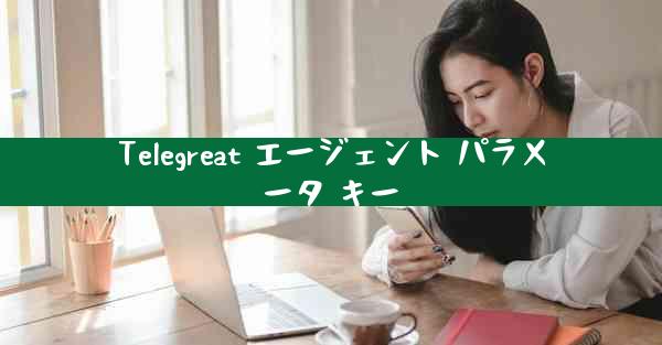Telegreat エージェント パラメータ キー