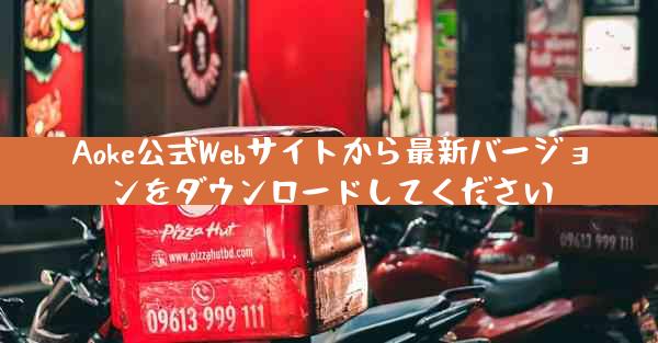 Aoke公式Webサイトから最新バージョンをダウンロードしてください