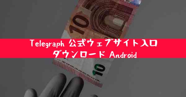 Telegraph 公式ウェブサイト入口 ダウンロード Android